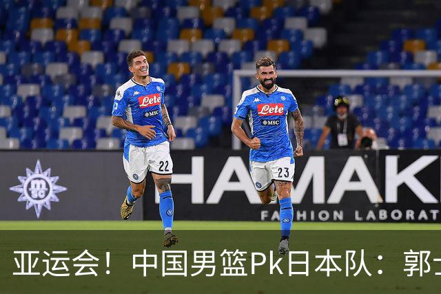 亚运会！中国男篮Pk日本队：郭士强做好4点 可以赢球