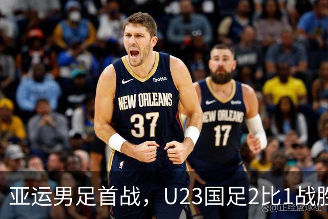 亚运男足首战，U23国足2比1战胜朝鲜