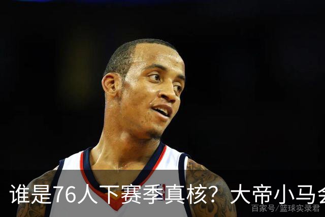 谁是76人下赛季真核？大帝小马会谦让老詹吗？