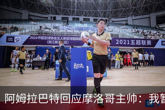 阿姆拉巴特回应摩洛哥主帅：我暂时退出国家队并非不满出场时间少
